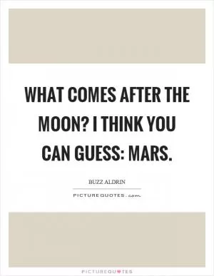 What comes after the moon? I think you can guess: Mars Picture Quote #1