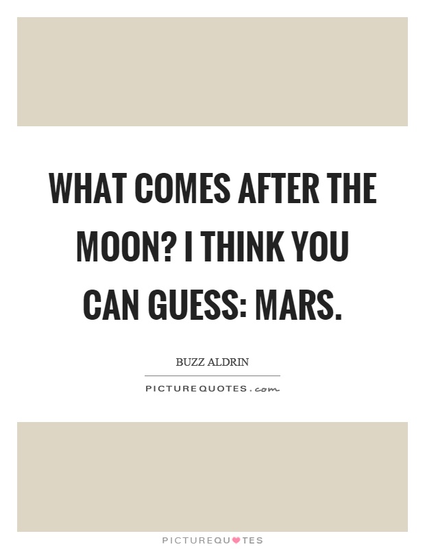 What comes after the moon? I think you can guess: Mars Picture Quote #1