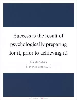 Success is the result of psychologically preparing for it, prior to achieving it! Picture Quote #1