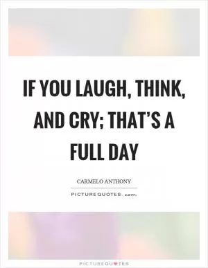 If you laugh, think, and cry; that’s a full day Picture Quote #1