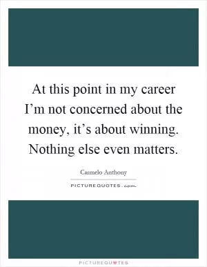 At this point in my career I’m not concerned about the money, it’s about winning. Nothing else even matters Picture Quote #1