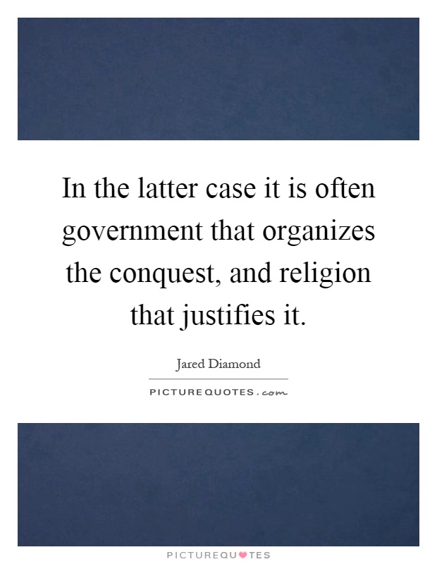 In the latter case it is often government that organizes the conquest, and religion that justifies it Picture Quote #1