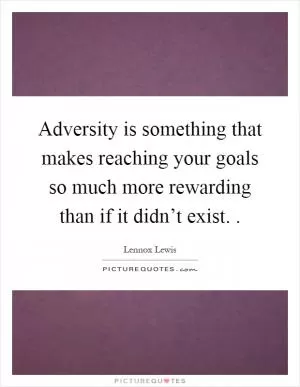 Adversity is something that makes reaching your goals so much more rewarding than if it didn’t exist Picture Quote #1