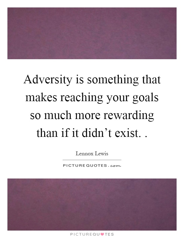 Adversity is something that makes reaching your goals so much more rewarding than if it didn't exist Picture Quote #1