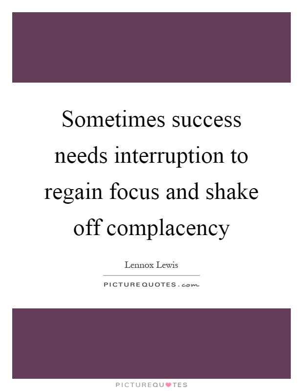 Sometimes success needs interruption to regain focus and shake off complacency Picture Quote #1