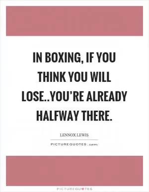 In boxing, if you think you will lose..you’re already halfway there Picture Quote #1