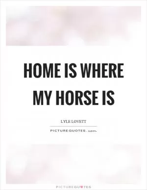 Home is where my horse is Picture Quote #1
