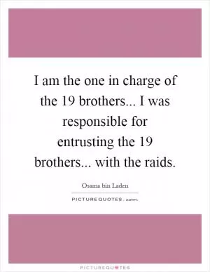 I am the one in charge of the 19 brothers... I was responsible for entrusting the 19 brothers... with the raids Picture Quote #1