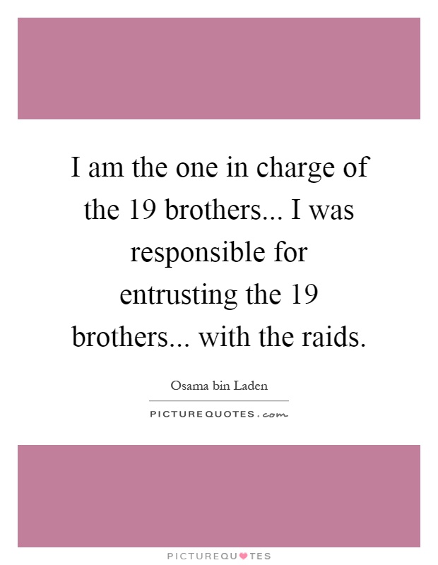 I am the one in charge of the 19 brothers... I was responsible for entrusting the 19 brothers... with the raids Picture Quote #1