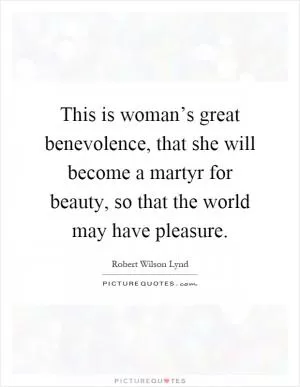 This is woman’s great benevolence, that she will become a martyr for beauty, so that the world may have pleasure Picture Quote #1