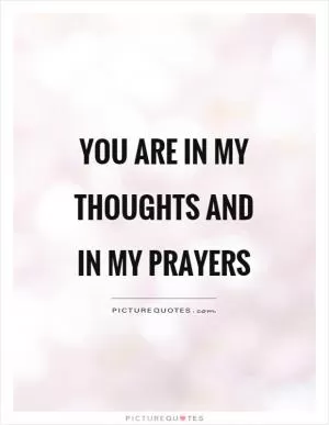 You are in my thoughts and in my prayers Picture Quote #1