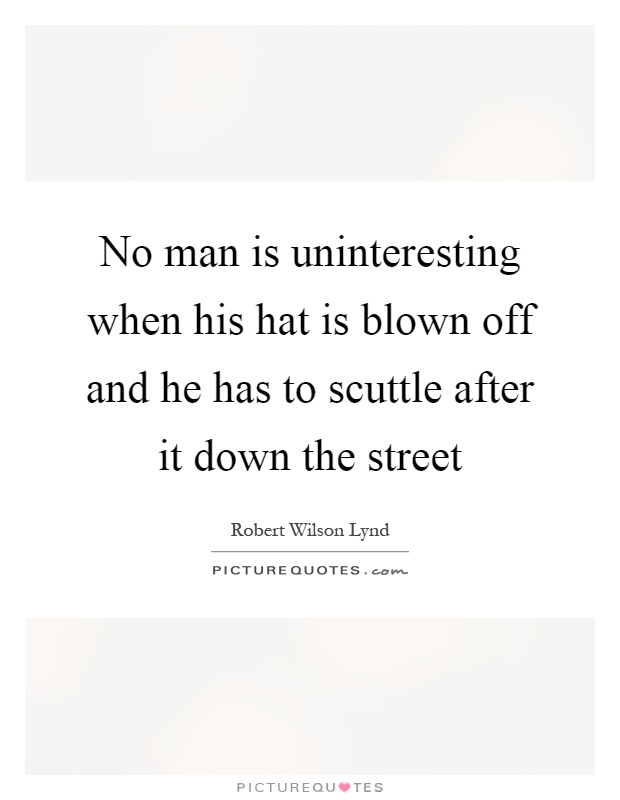 No man is uninteresting when his hat is blown off and he has to scuttle after it down the street Picture Quote #1