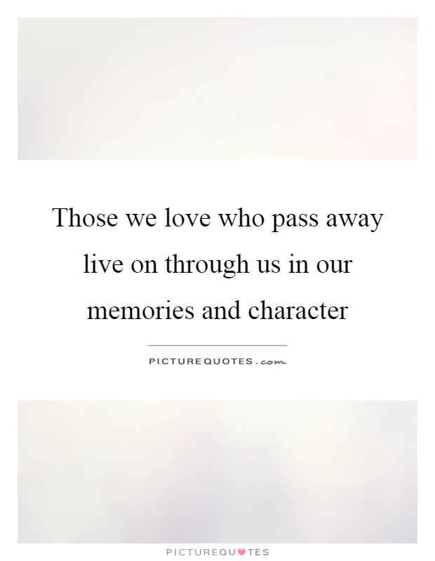 Those we love who pass away live on through us in our memories and character Picture Quote #1