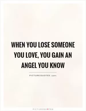 When you lose someone you love, you gain an angel you know Picture Quote #1