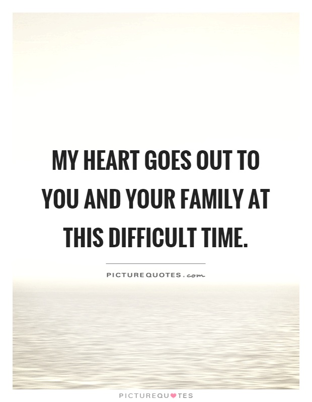 My heart goes out to you and your family at this difficult time Picture Quote #1