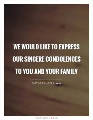 We would like to express our sincere condolences to you and your family Picture Quote #1