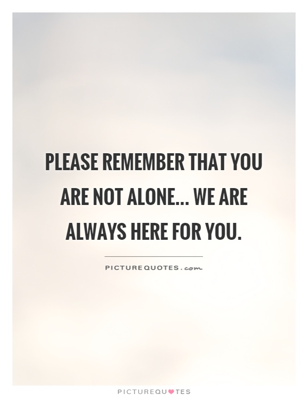 Please remember that you are not alone... we are always here for you Picture Quote #1