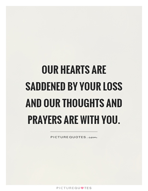 Our hearts are saddened by your loss and our thoughts and prayers are with you Picture Quote #1