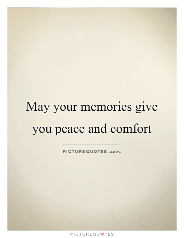 May your memories give you peace and comfort Picture Quote #1