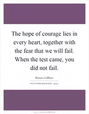 The hope of courage lies in every heart, together with the fear that we will fail. When the test came, you did not fail Picture Quote #1