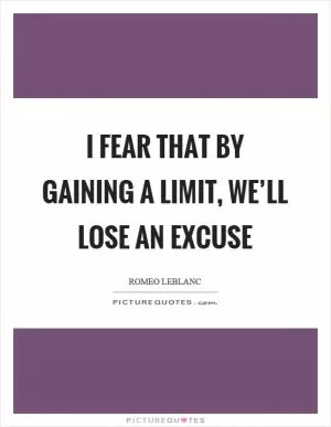 I fear that by gaining a limit, we’ll lose an excuse Picture Quote #1