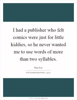 I had a publisher who felt comics were just for little kiddies, so he never wanted me to use words of more than two syllables Picture Quote #1