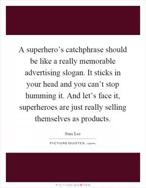 A superhero’s catchphrase should be like a really memorable advertising slogan. It sticks in your head and you can’t stop humming it. And let’s face it, superheroes are just really selling themselves as products Picture Quote #1