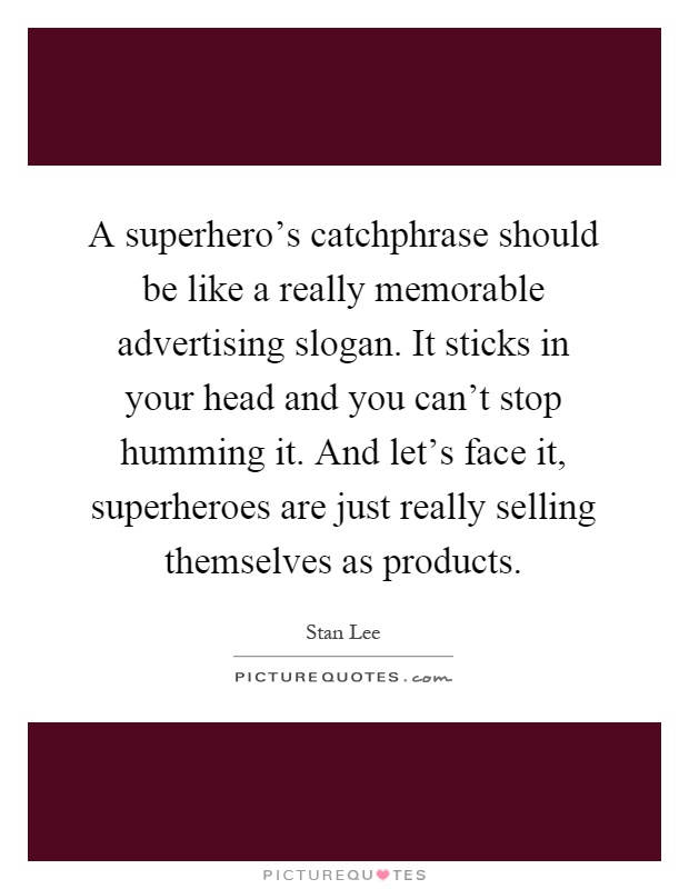 A superhero's catchphrase should be like a really memorable advertising slogan. It sticks in your head and you can't stop humming it. And let's face it, superheroes are just really selling themselves as products Picture Quote #1