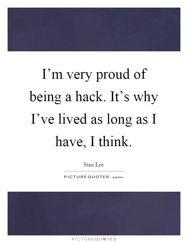 I'm very proud of being a hack. It's why I've lived as long as I have, I think Picture Quote #1