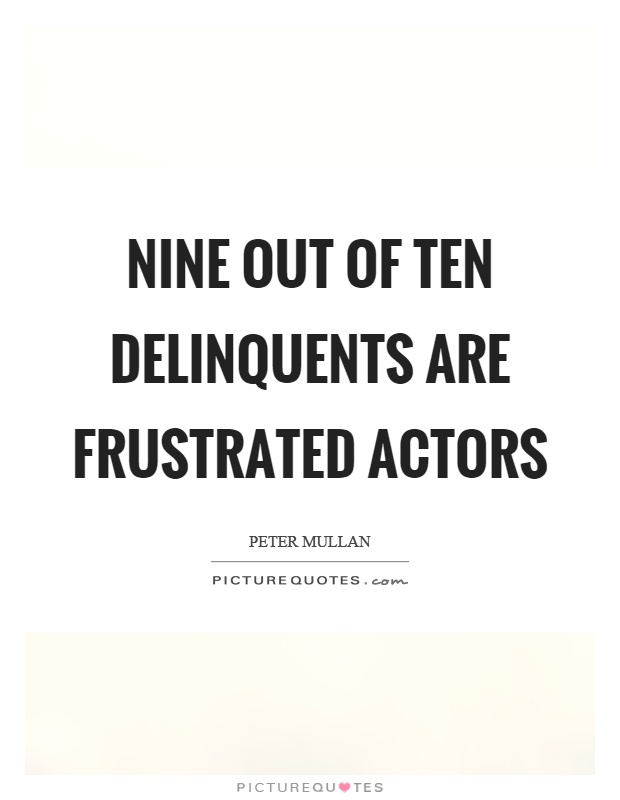 Nine out of ten delinquents are frustrated actors Picture Quote #1