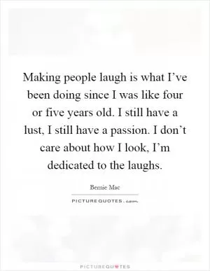 Making people laugh is what I’ve been doing since I was like four or five years old. I still have a lust, I still have a passion. I don’t care about how I look, I’m dedicated to the laughs Picture Quote #1