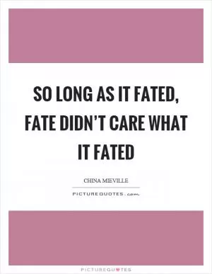 So long as it fated, fate didn’t care what it fated Picture Quote #1