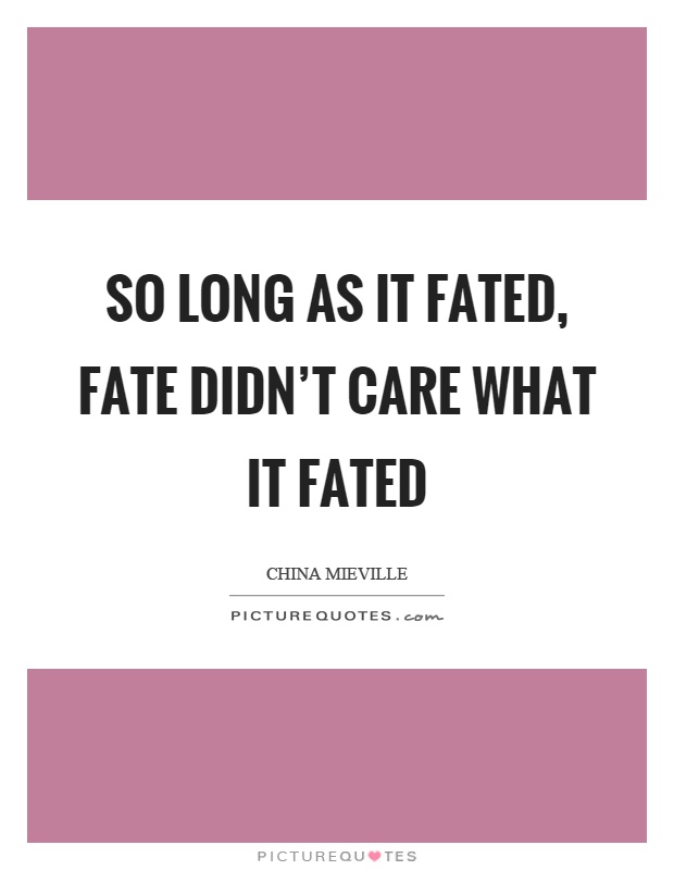 So long as it fated, fate didn't care what it fated Picture Quote #1