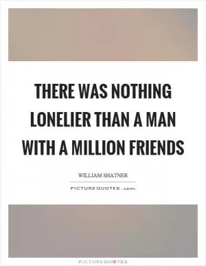 There was nothing lonelier than a man with a million friends Picture Quote #1