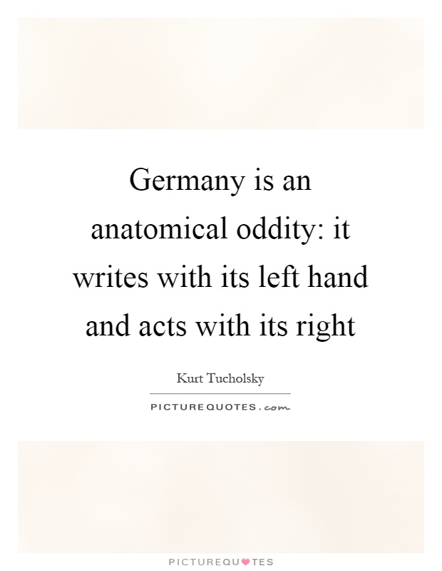 Germany is an anatomical oddity: it writes with its left hand and acts with its right Picture Quote #1