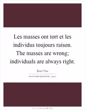 Les masses ont tort et les individus toujours raison. The masses are wrong; individuals are always right Picture Quote #1