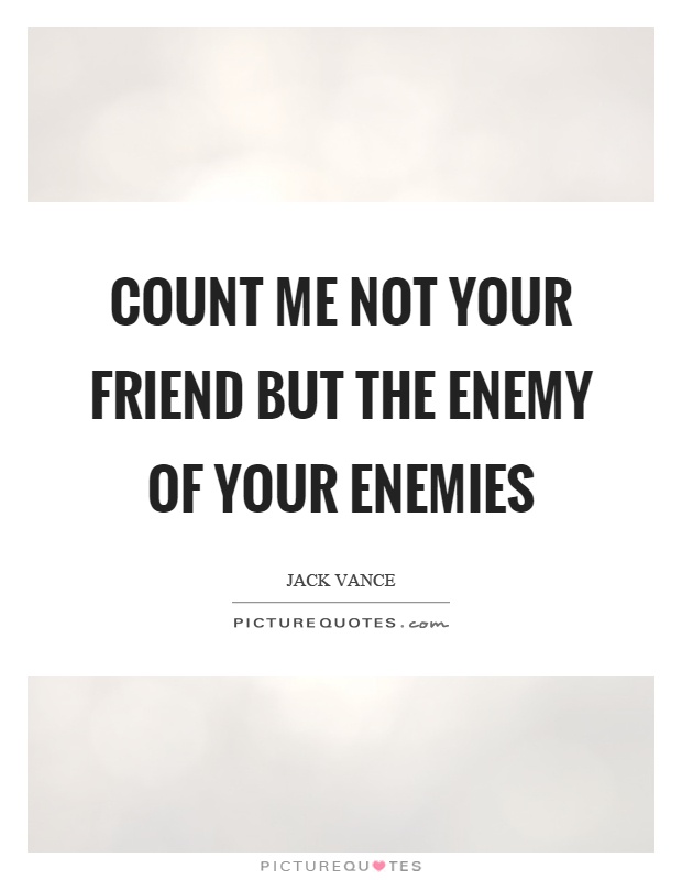 Count me not your friend but the enemy of your enemies Picture Quote #1