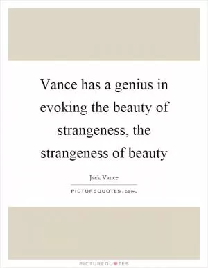 Vance has a genius in evoking the beauty of strangeness, the strangeness of beauty Picture Quote #1