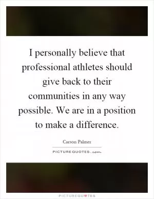 I personally believe that professional athletes should give back to their communities in any way possible. We are in a position to make a difference Picture Quote #1