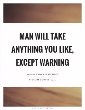 Man will take anything you like, except warning Picture Quote #1