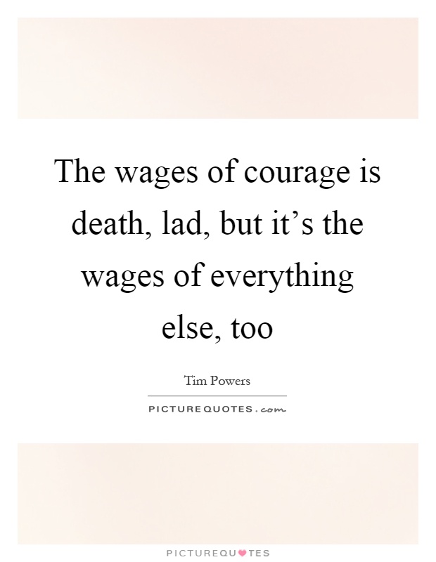 The wages of courage is death, lad, but it's the wages of everything else, too Picture Quote #1