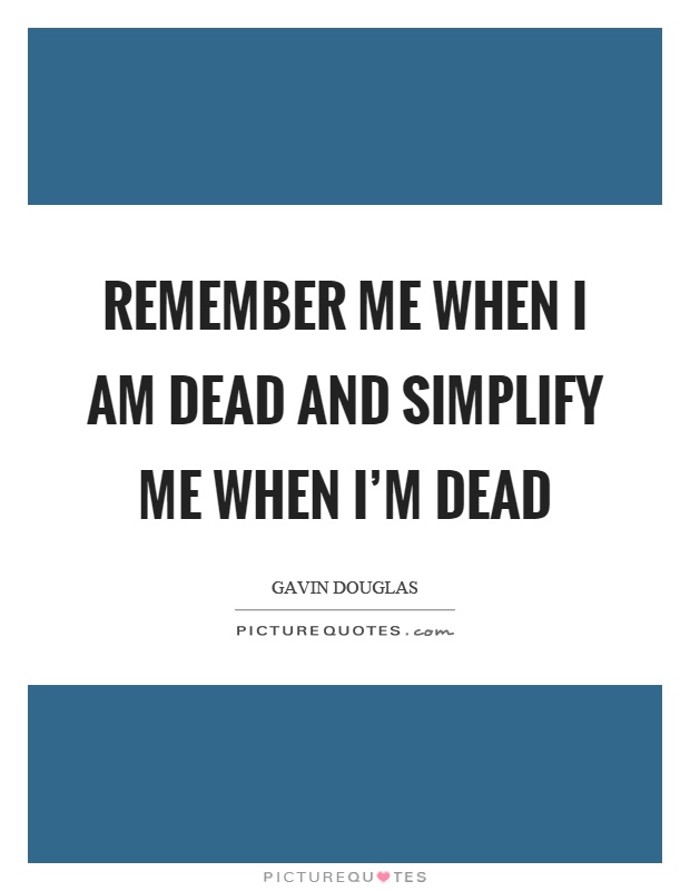 Remember me when I am dead and simplify me when I'm dead Picture Quote #1