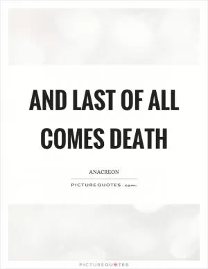 And last of all comes death Picture Quote #1