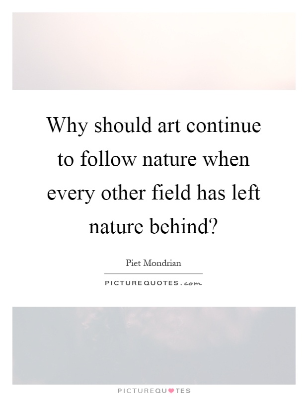 Why should art continue to follow nature when every other field has left nature behind? Picture Quote #1