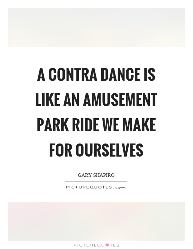 A contra dance is like an amusement park ride we make for ourselves Picture Quote #1