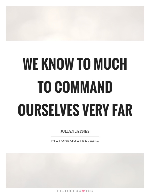 We know to much to command ourselves very far Picture Quote #1