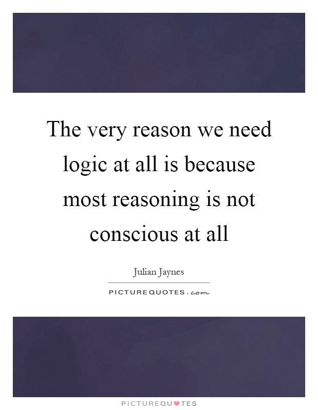 The very reason we need logic at all is because most reasoning is not conscious at all Picture Quote #1