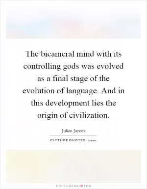 The bicameral mind with its controlling gods was evolved as a final stage of the evolution of language. And in this development lies the origin of civilization Picture Quote #1