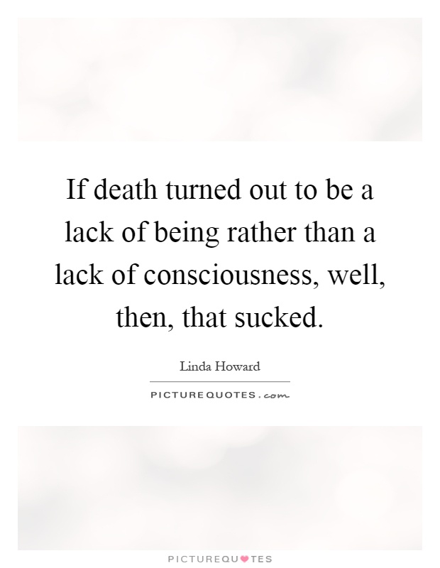 If death turned out to be a lack of being rather than a lack of consciousness, well, then, that sucked Picture Quote #1