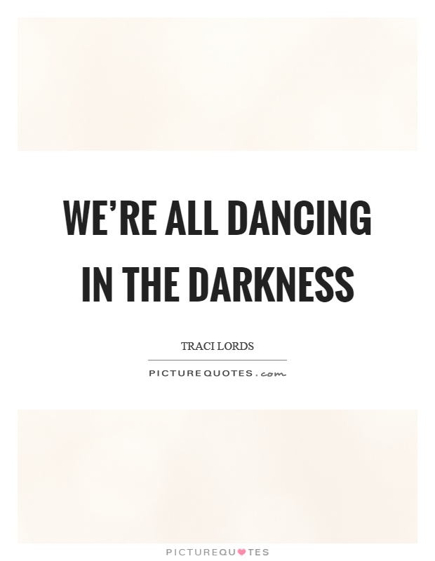 We're all dancing in the darkness Picture Quote #1